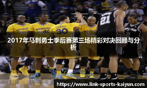 2017年马刺勇士季后赛第三场精彩对决回顾与分析