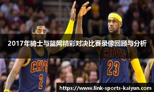2017年骑士与篮网精彩对决比赛录像回顾与分析