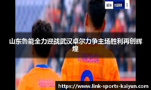 山东鲁能全力迎战武汉卓尔力争主场胜利再创辉煌