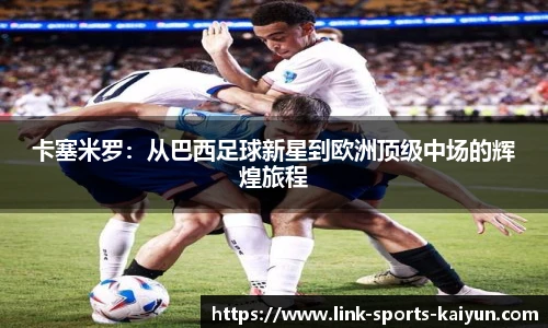 卡塞米罗：从巴西足球新星到欧洲顶级中场的辉煌旅程