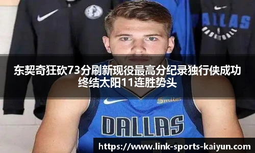 东契奇狂砍73分刷新现役最高分纪录独行侠成功终结太阳11连胜势头