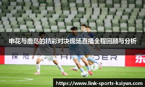 申花与鹿岛的精彩对决现场直播全程回顾与分析