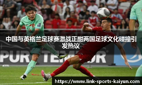中国与英格兰足球赛激战正酣两国足球文化碰撞引发热议
