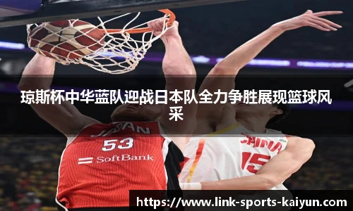 琼斯杯中华蓝队迎战日本队全力争胜展现篮球风采