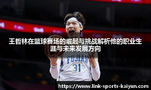王哲林在篮球赛场的崛起与挑战解析他的职业生涯与未来发展方向