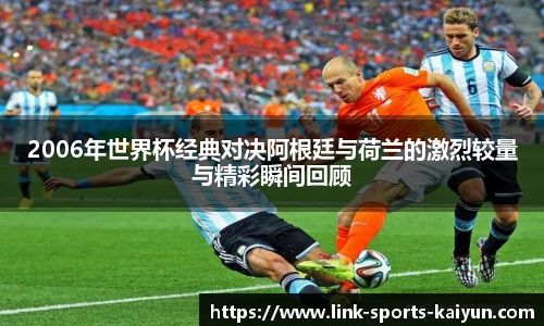 2006年世界杯经典对决阿根廷与荷兰的激烈较量与精彩瞬间回顾