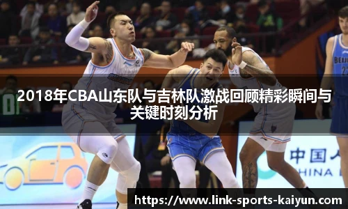 2018年CBA山东队与吉林队激战回顾精彩瞬间与关键时刻分析