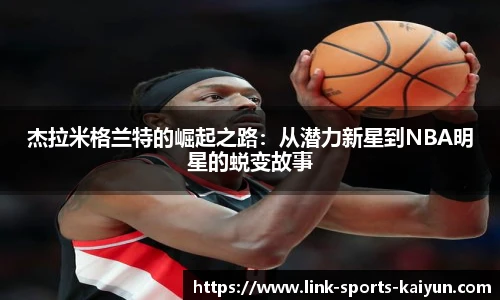 杰拉米格兰特的崛起之路：从潜力新星到NBA明星的蜕变故事