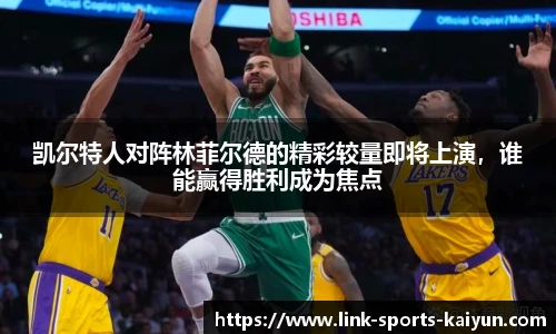 凯尔特人对阵林菲尔德的精彩较量即将上演，谁能赢得胜利成为焦点