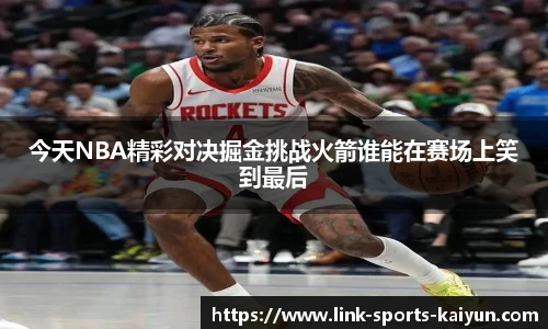 今天NBA精彩对决掘金挑战火箭谁能在赛场上笑到最后
