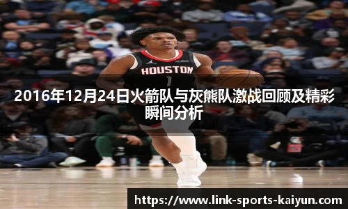 2016年12月24日火箭队与灰熊队激战回顾及精彩瞬间分析