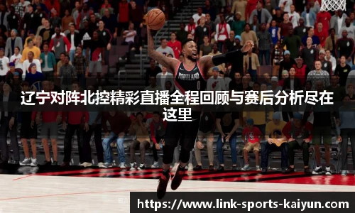 辽宁对阵北控精彩直播全程回顾与赛后分析尽在这里