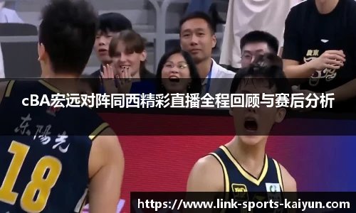 cBA宏远对阵同西精彩直播全程回顾与赛后分析
